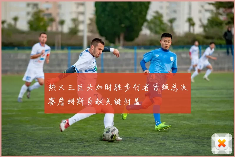 热火三巨头加时胜步行者晋级总决赛詹姆斯贡献关键封盖