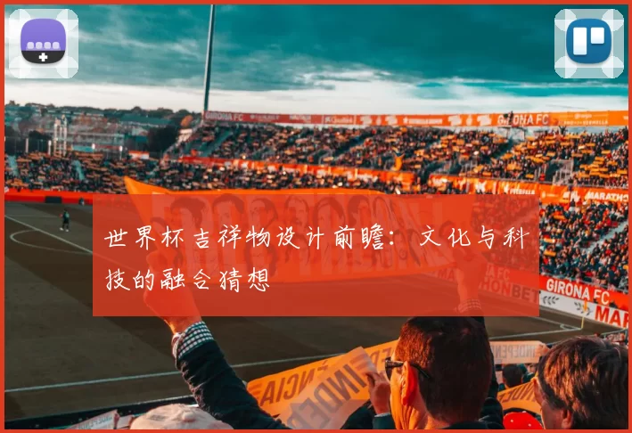 世界杯吉祥物设计前瞻:文化与科技的融合猜想