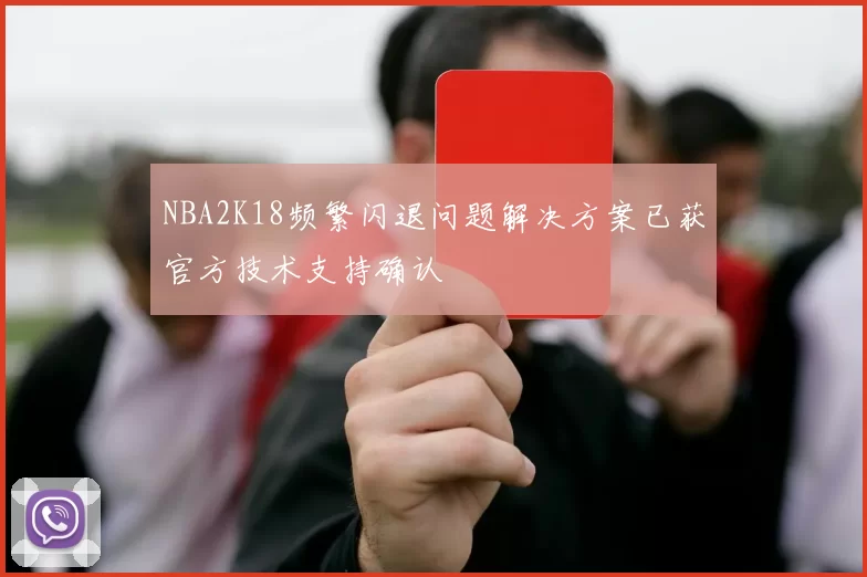 NBA2K18频繁闪退问题解决方案已获官方技术支持确认
