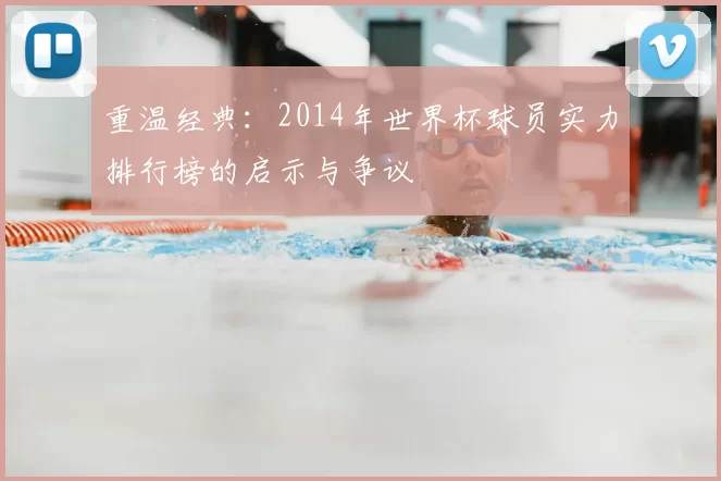 重温经典：2014年世界杯球员实力排行榜的启示与争议