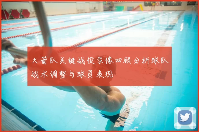 火箭队关键战役录像回顾分析球队战术调整与球员表现
