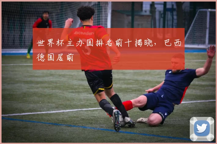 世界杯主办国排名前十揭晓，巴西德国居前