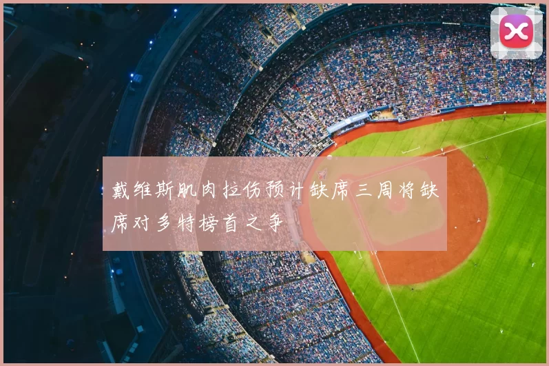 戴维斯肌肉拉伤预计缺席三周将缺席对多特榜首之争
