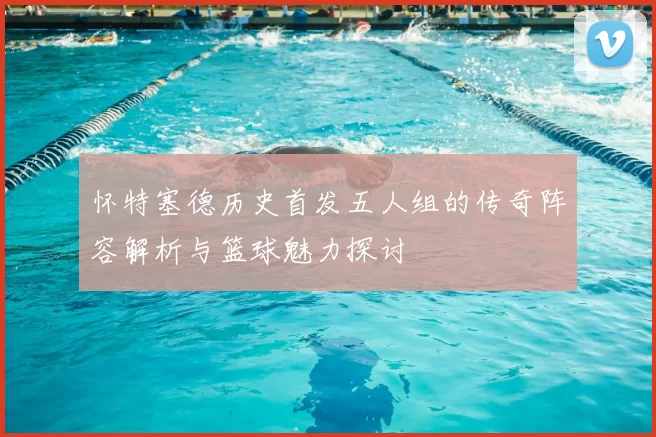 怀特塞德历史首发五人组的传奇阵容解析与篮球魅力探讨
