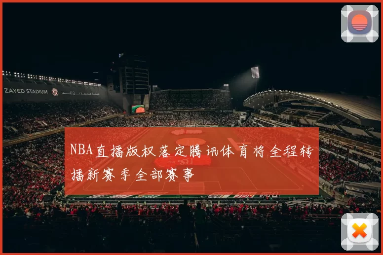 NBA直播版权落定腾讯体育将全程转播新赛季全部赛事