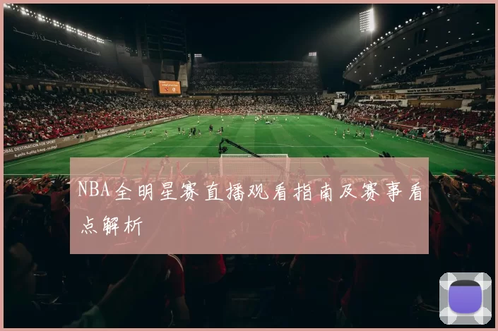 NBA全明星赛直播观看指南及赛事看点解析