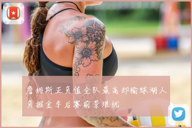 詹姆斯正负值全队最高却输球湖人负掘金季后赛前景堪忧