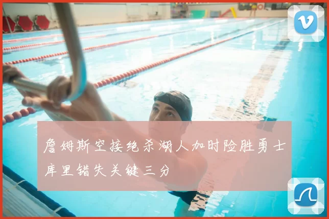 詹姆斯空接绝杀湖人加时险胜勇士库里错失关键三分