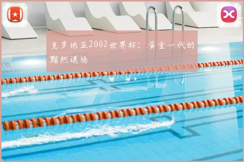 克罗地亚2002世界杯：黄金一代的黯然退场