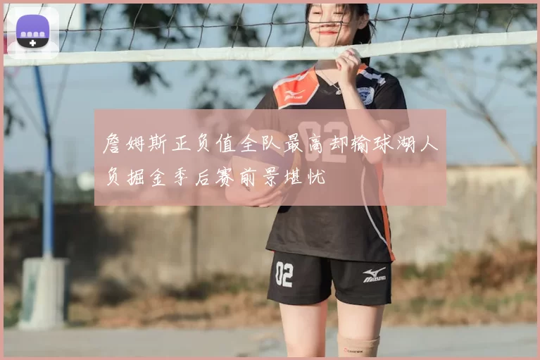 詹姆斯正负值全队最高却输球湖人负掘金季后赛前景堪忧