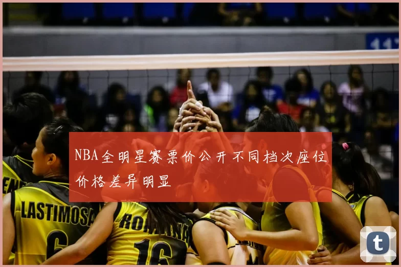 NBA全明星赛票价公开不同档次座位价格差异明显
