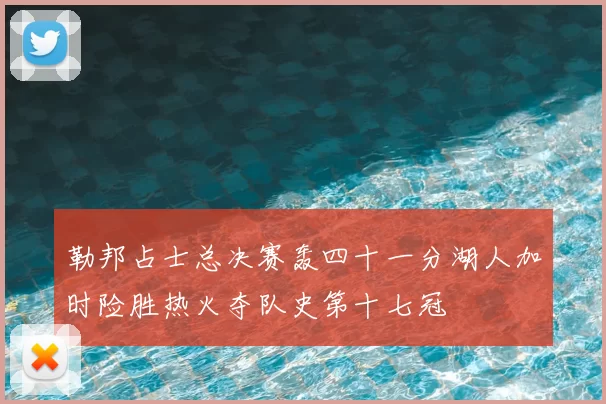 勒邦占士总决赛轰四十一分湖人加时险胜热火夺队史第十七冠