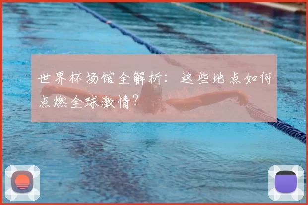 世界杯场馆全解析:这些地点如何点燃全球激情?