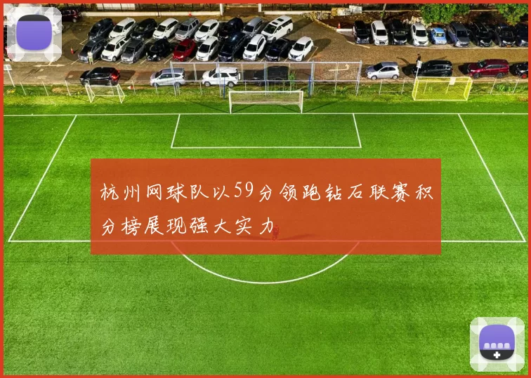 杭州网球队以59分领跑钻石联赛积分榜展现强大实力