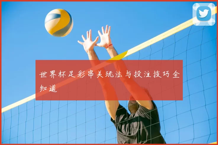 世界杯足彩串关玩法与投注技巧全知道