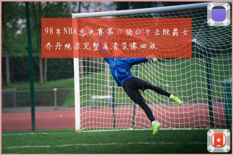 98年NBA总决赛第六场公牛击败爵士乔丹绝杀完整高清录像回放