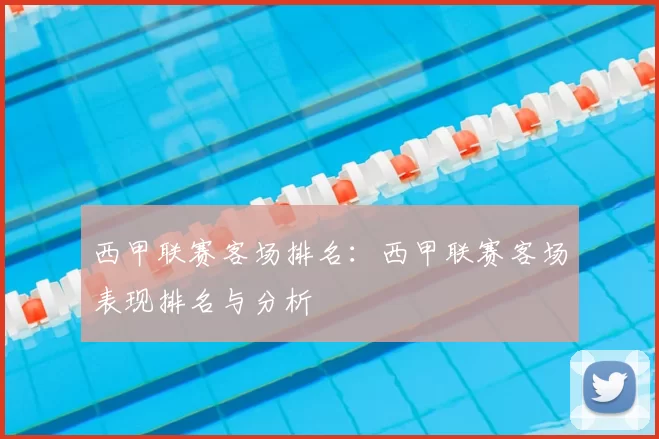 西甲联赛客场排名:西甲联赛客场表现排名与分析