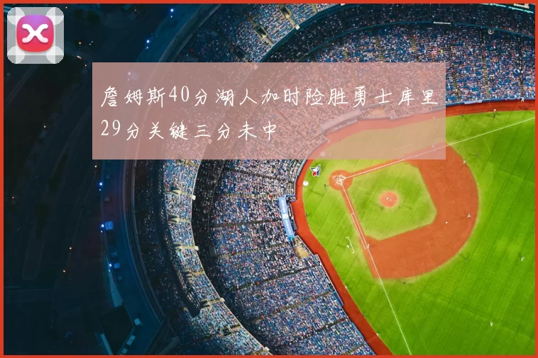 詹姆斯40分湖人加时险胜勇士库里29分关键三分未中