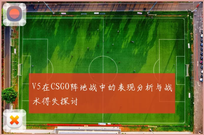 V5在CSGO阵地战中的表现分析与战术得失探讨