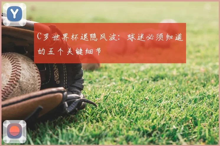C罗世界杯退隐风波：球迷必须知道的五个关键细节