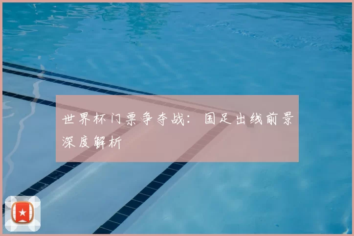 世界杯门票争夺战:国足出线前景深度解析