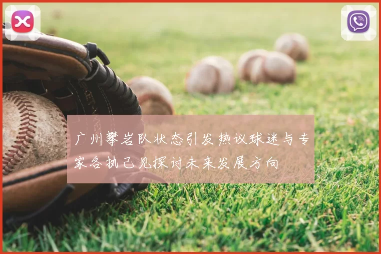 广州攀岩队状态引发热议球迷与专家各执己见探讨未来发展方向