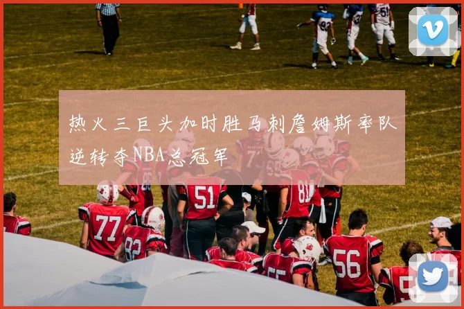 热火三巨头加时胜马刺詹姆斯率队逆转夺NBA总冠军