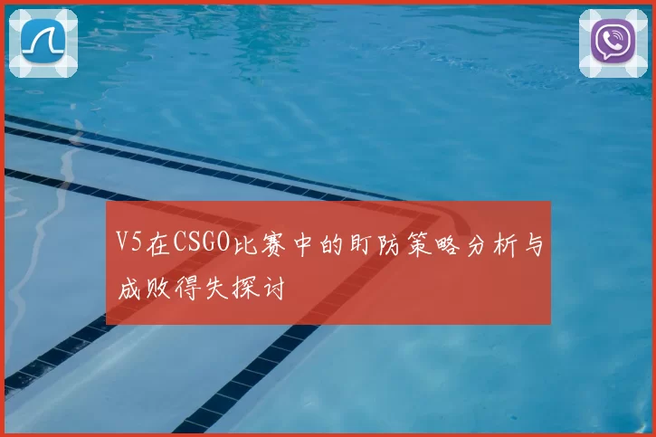 V5在CSGO比赛中的盯防策略分析与成败得失探讨