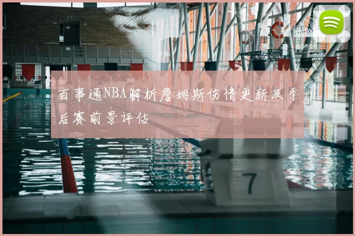 百事通NBA解析詹姆斯伤情更新及季后赛前景评估