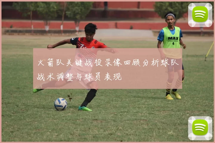 火箭队关键战役录像回顾分析球队战术调整与球员表现