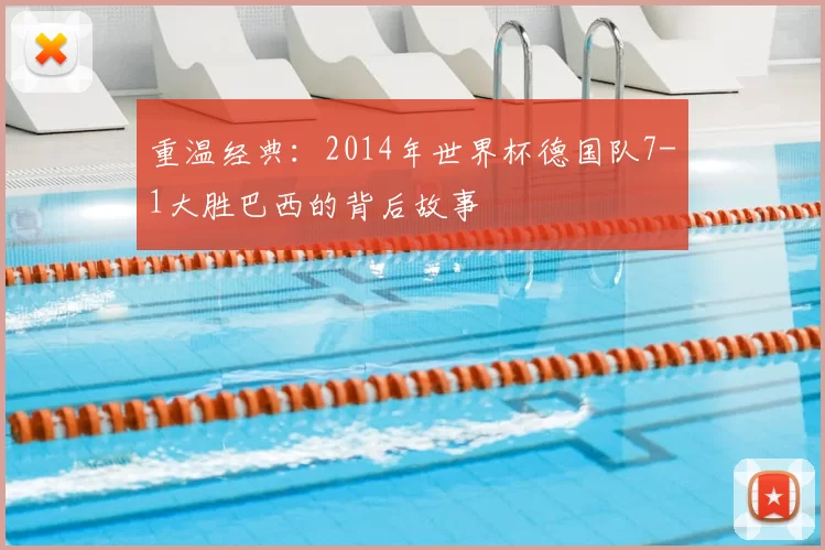 重温经典:2014年世界杯德国队7-1大胜巴西的背后故事