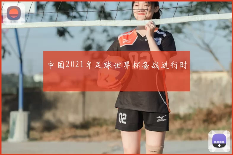 中国2021年足球世界杯备战进行时