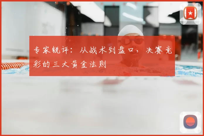 专家锐评：从战术到盘口，决赛竞彩的三大黄金法则