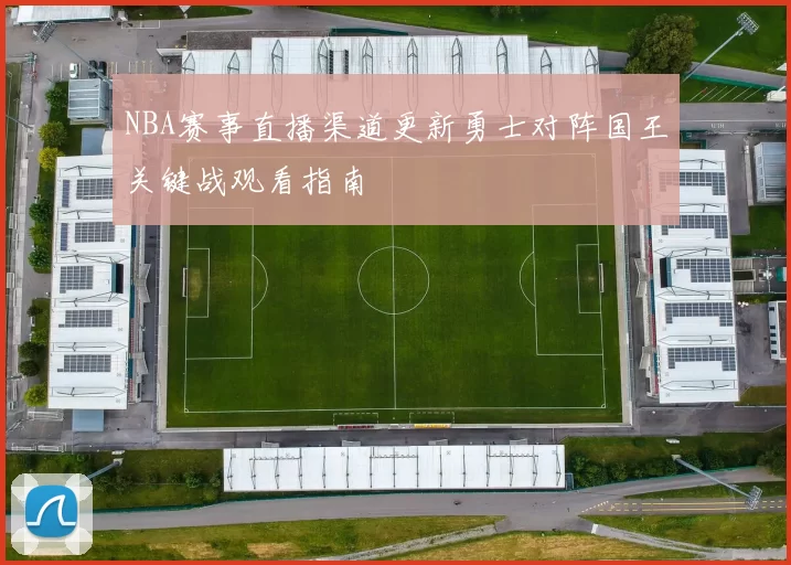 NBA赛事直播渠道更新勇士对阵国王关键战观看指南