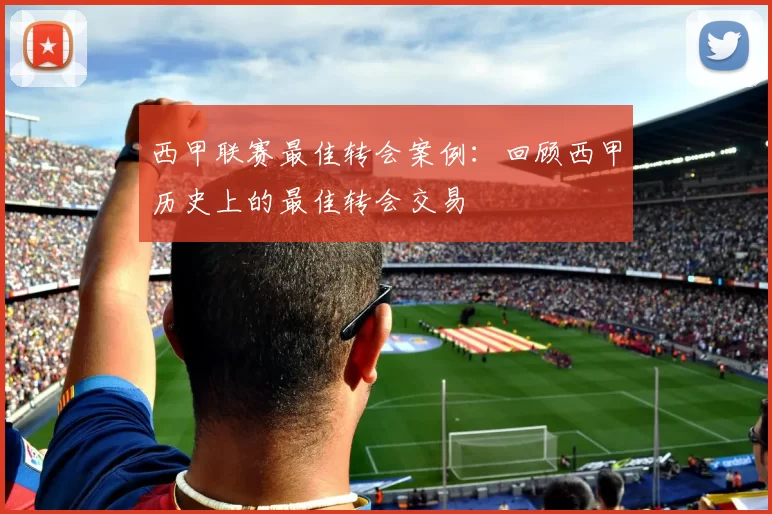西甲联赛最佳转会案例:回顾西甲历史上的最佳转会交易