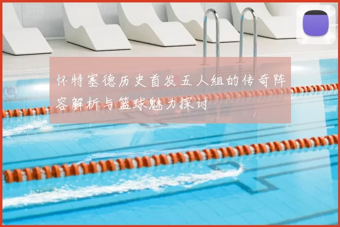 怀特塞德历史首发五人组的传奇阵容解析与篮球魅力探讨