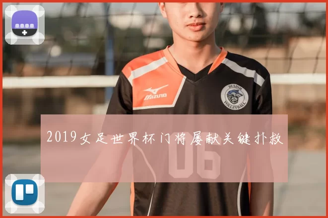 2019女足世界杯门将屡献关键扑救