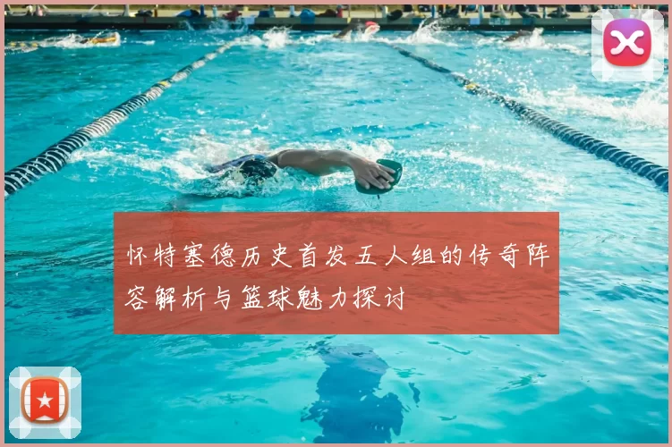怀特塞德历史首发五人组的传奇阵容解析与篮球魅力探讨