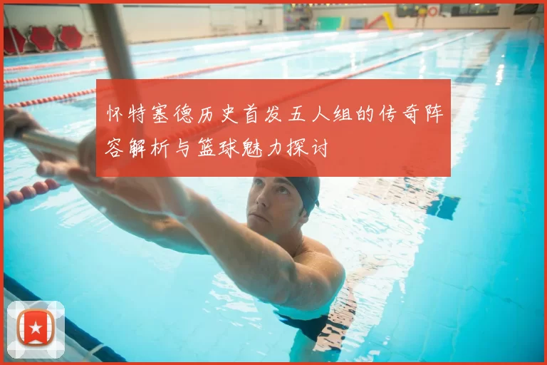 怀特塞德历史首发五人组的传奇阵容解析与篮球魅力探讨