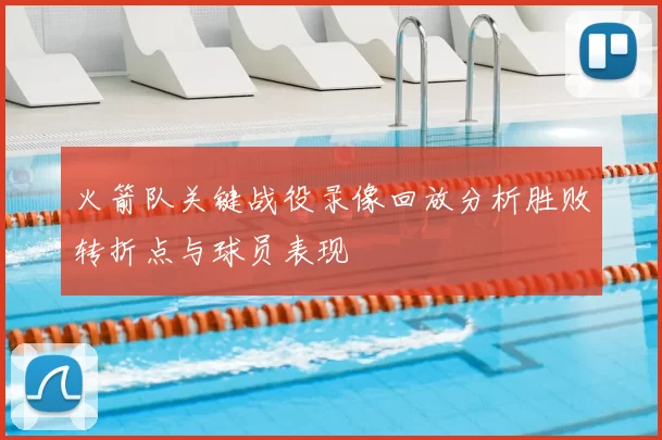 火箭队关键战役录像回放分析胜败转折点与球员表现