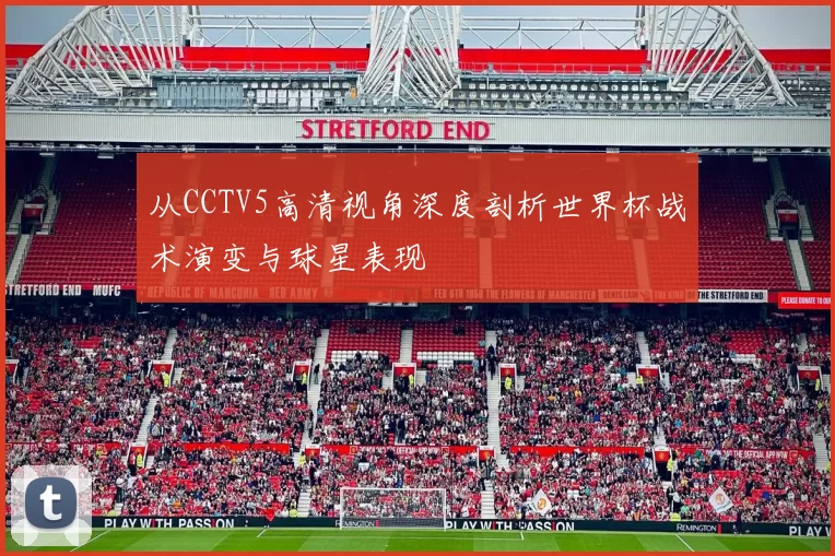 从CCTV5高清视角深度剖析世界杯战术演变与球星表现