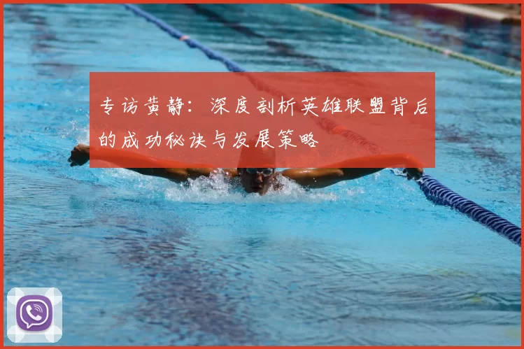 专访黄静：深度剖析英雄联盟背后的成功秘诀与发展策略