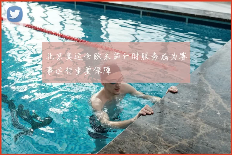 北京奥运会欧米茄计时服务成为赛事运行重要保障