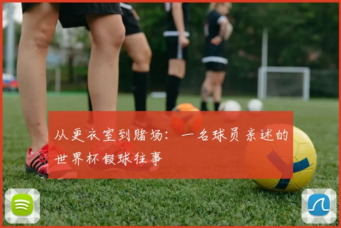 从更衣室到赌场：一名球员亲述的世界杯假球往事