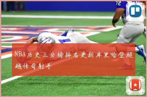 NBA历史三分榜排名更新库里哈登超越传奇射手