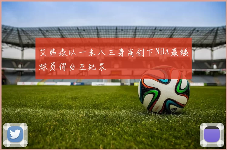 艾弗森以一米八三身高创下NBA最矮球员得分王纪录