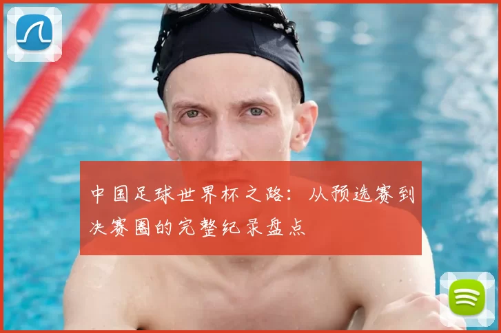 中国足球世界杯之路：从预选赛到决赛圈的完整纪录盘点