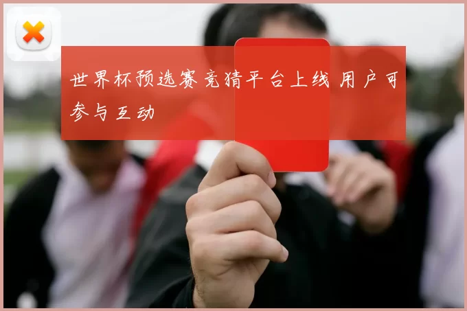 世界杯预选赛竞猜平台上线 用户可参与互动