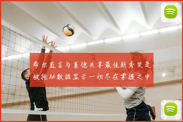 希尔直言与基德共享最佳新秀奖是被抢劫数据显示一切尽在掌握之中