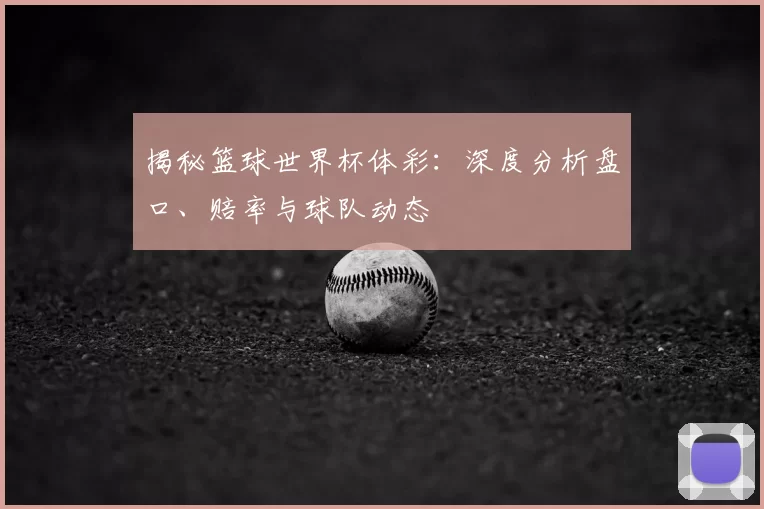 揭秘篮球世界杯体彩:深度分析盘口、赔率与球队动态